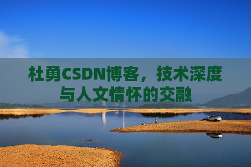 杜勇CSDN博客，技术深度与人文情怀的交融